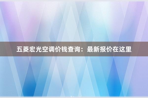 五菱宏光空调价钱查询：最新报价在这里