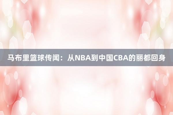 马布里篮球传闻：从NBA到中国CBA的丽都回身